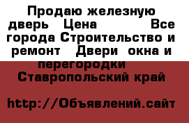 Продаю железную дверь › Цена ­ 5 000 - Все города Строительство и ремонт » Двери, окна и перегородки   . Ставропольский край